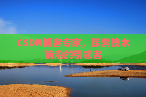 CSDN博客专家,探索技术前沿的引领者